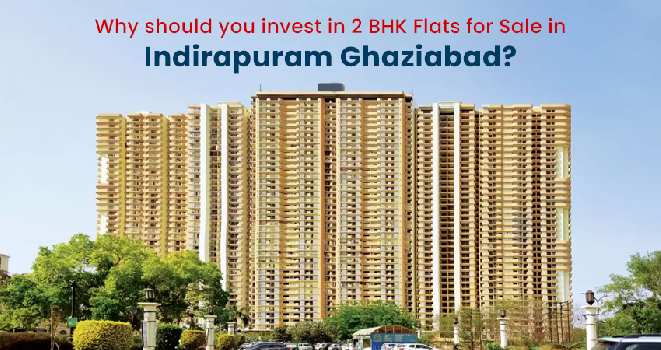 Why should you invest in 2 BHK Flats for Sale in Indirapuram Ghaziabad?