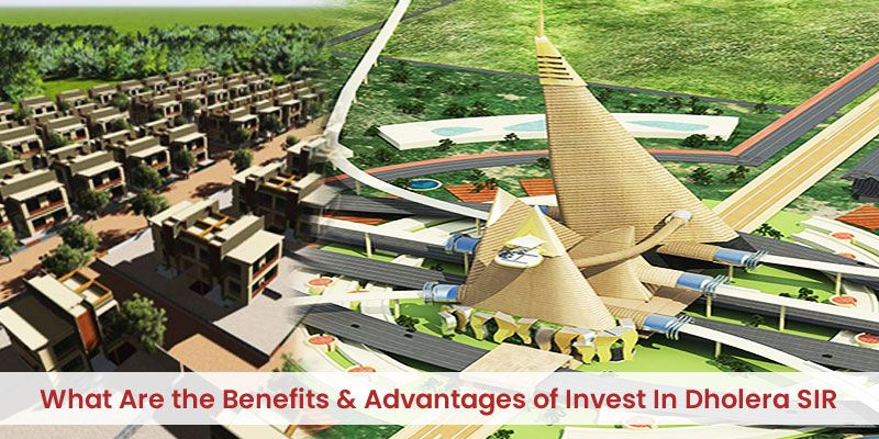 What are the benefits & advantages of Invest In Dholera SIR?